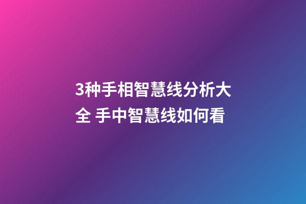 3种手相智慧线分析大全 手中智慧线如何看